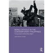 Being Catholic in the Contemporary Philippines: Young People Reinterpreting Religion by Cornelio; Jayeel Serrano, 9781138572386