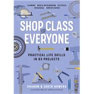 Shop Class for Everyone: Practical Life Skills in 83 Projects Plumbing  Wood & Metalwork  Electrical  Mechanical  Domestic Repair by Bowers, Sharon; Bowers, David, 9781523512386