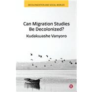Can Migration Studies be Decolonized? by Kudakwashe Vanyoro, 9781529242386