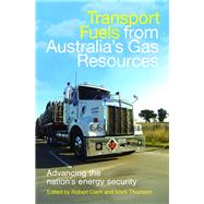 Transport Fuels from Australia's Gas Resources Advancing the Nation's Energy Security by Clark, Robert; Thomson, Mark, 9781742232386