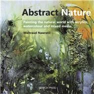 Abstract Nature Painting the natural world with acrylics, watercolour and mixed media by Nawratil, Waltraud, 9781782212386