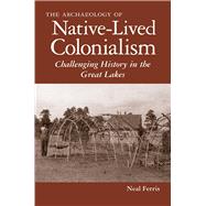 The Archaeology of Native-Lived Colonialism by Ferris, Neal, 9780816502387