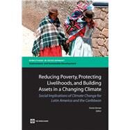Reducing Poverty, Protecting Livelihoods, and Building Assets in a Changing Climate Social Implications of Climate Change for Latin America and the Caribbean by Verner, Dorte, 9780821382387