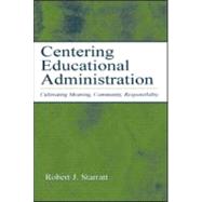 Centering Educational Administration : Cultivating Meaning, Community, Responsibility by Starratt, Robert J., 9780805842388