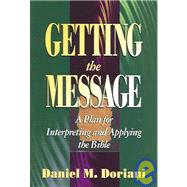 Getting the Message : A Plan for Interpreting and Applying the Bible by Doriani, Daniel M., 9780875522388
