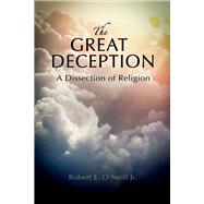The Great Deception A Dissection of Religion by O'Neill, Robert E., 9781543912388