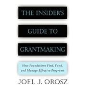 The Insider's Guide to Grantmaking How Foundations Find, Fund, and Manage Effective Programs by Orosz, Joel J., 9780787952389