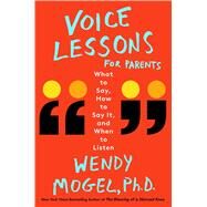 Voice Lessons for Parents What to Say, How to Say it, and When to Listen by Mogel, Wendy, Ph.D., 9781501142390