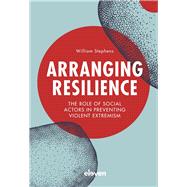 Arranging Resilience The role of social actors in preventing violent extremism by Stephens, William, 9789462362390