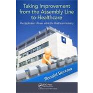 Taking Improvement From the Assembly Line to Healthcare: The Application of Lean Within the Healthcare Industry by Bercaw; Ronald G., 9781439862391