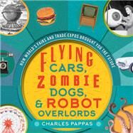 Flying Cars, Zombie Dogs, & Robot Overlords by Pappas, Charles, 9781630762391