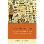 Predestination The American Career of a Contentious Doctrine by Thuesen, Peter J., 9780199832392