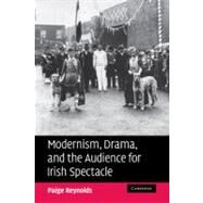 Modernism, Drama, and the Audience for Irish Spectacle by Paige Reynolds, 9780521182393