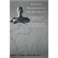 Critical Biopolitics of the Post-Soviet From Populations to Nations by Makarychev, Andrey; Yatsyk, Alexandra, 9781498562393
