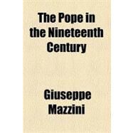 The Pope in the Nineteenth Century by Mazzini, Giuseppe, 9780217602396