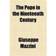 The Pope in the Nineteenth Century by Mazzini, Giuseppe, 9780217602396