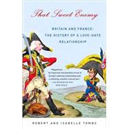 That Sweet Enemy Britain and France: The History of a Love-Hate Relationship by Tombs, Robert; Tombs, Isabelle, 9781400032396