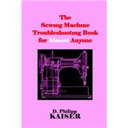 The Sewing Machine Troubleshooting Book for Almost Anyone by Kaiser, D. Philipp, 9781503082397