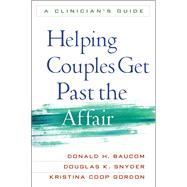 Helping Couples Get Past the Affair A Clinician's Guide by Baucom, Donald H.; Snyder, Douglas K.; Gordon, Kristina Coop, 9781609182397