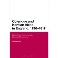 Coleridge and Kantian Ideas in England, 1796-1817 Coleridge's Responses to German Philosophy by Class, Monika, 9781472532398
