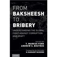 From Baksheesh to Bribery Understanding the Global Fight Against Corruption and Graft by Funk, T. Markus; Boutros, Andrew S., 9780190232399