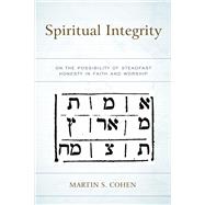 Spiritual Integrity On the Possibility of Steadfast Honesty in Faith and Worship by Cohen, Martin S., 9780761872399