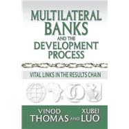 Multilateral Banks and the Development Process: Vital Links in the Results Chain by Thomas,Vinod, 9781138512399
