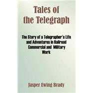 Tales of the Telegraph : The Story of a Telegrapher's Life and Adventures in Railroad Commercial and Military Work by Brady, Jasper Ewing, 9781410212399