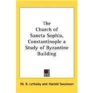 The Church of Sancta Sophia, Constantinople a Study of Byzantine Building by Lethaby, W. R., 9781432612399