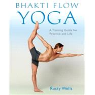 Bhakti Flow Yoga A Training Guide for Practice and Life by WELLS, RUSTY, 9781611802399