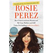 Handbook for an Unpredictable Life How I Survived Sister Renata and My Crazy Mother, and Still Came Out Smiling (with Great Hair) by PEREZ, ROSIE, 9780307952400