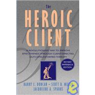 The Heroic Client A Revolutionary Way to Improve Effectiveness Through Client-Directed, Outcome-Informed Therapy by Duncan, Barry L.; Miller, Scott D.; Sparks, Jacqueline A., 9780787972400