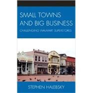 Small Towns and Big Business Challenging Wal-Mart Superstores by Halebsky, Stephen, 9780739122402
