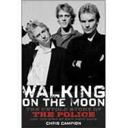 Walking on the Moon : The Untold Story of the Police and the Rise of New Wave Rock by Campion, Chris, 9780470282403