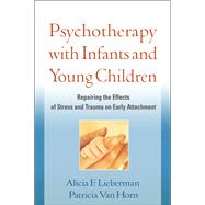 Psychotherapy with Infants and Young Children Repairing the Effects of Stress and Trauma on Early Attachment by Lieberman, Alicia F.; Van Horn, Patricia, 9781609182403