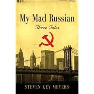 My Mad Russian: Three Tales by Meyers, Steven Key, 9781634902403