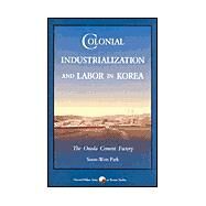 Colonial Industrialization and Labor in Korea : The Onoda Cement Factory by Park, Soon Won, 9780674142404