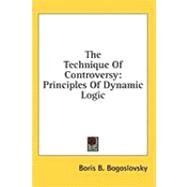 The Technique of Controversy: Principles of Dynamic Logic by Bogoslovsky, Boris B., 9781436682404