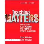 Teaching Matters: How to Keep Your Passion and Thrive in Today's Classroom by Whitaker, Todd; Whitaker, Beth, 9781596672406