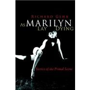 As Marilyn Lay Dying : Stories of the Primal Scene by GEHA RICHARD, 9781599262406