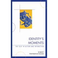 Identity's Moments The Self in Action and Interaction by Perinbanayagam, Robert, 9780739172407