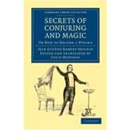Secrets of Conjuring and Magic by Robert-houdin, Jean Eugene; Hoffman, Louis, 9781108032407