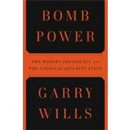 Bomb Power : The Modern Presidency and the National Security State by Wills, Garry (Author), 9781594202407