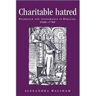 Charitable Hatred Tolerance and Intolerance in England, 1500-1700 by Walsham, Alexandra, 9780719052408