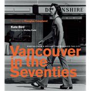 Vancouver in the Seventies Photos from a Decade That Changed the City by Bird, Kate; Fralic, Shelley; Coupland, Douglas, 9781771642408
