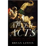 After Acts Exploring the Lives and Legends of the Apostles by Litfin, Bryan, 9780802412409