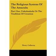 Religious System of the Amazulu Part One : Unkulunkulu or the Tradition of Creation by Callaway, Henry, 9781430452409
