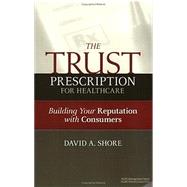 The Trust Prescription for Healthcare: Building Your Reputat by Shore, David, 9781567932409
