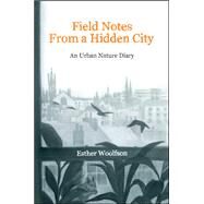 Field Notes from a Hidden City An Urban Nature Diary by Woolfson, Esther, 9781619022409
