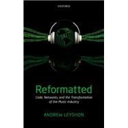 Reformatted Code, Networks, and the Transformation of the Music Industry by Leyshon, Andrew, 9780199572410